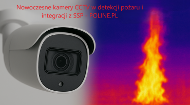 Kamery CCTV w detekcji pożarów i integracji z SSP – nowoczesne wsparcie ochrony przeciwpożarowej